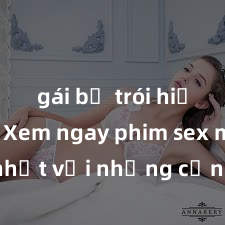 gái bị trói hiếp dâm Xem ngay phim sex mới nhất với những cảnh nóng hổi không thể bỏ lỡ! Cơ hội tận hưởng những khoảnh khắc đầy kích thích ngay hôm nay!