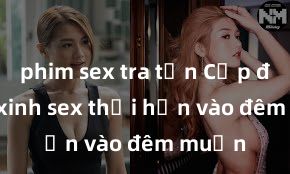 phim sex tra tấn Cặp đôi gái xinh sex thổi hồn vào đêm muộn