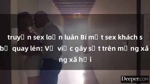 truyện sex loạn luân Bí mật sex khách sạn bị quay lén: Vụ việc gây sốt trên mạng xã hội