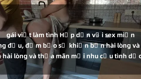 gái việt làm tình Hấp dẫn với sex miễn phí tại website hàng đầu, đảm bảo sẽ khiến bạn hài lòng và thỏa mãn mọi nhu cầu tình dục của mình!