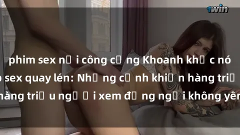 phim sex nơi công cộng Khoanh khắc nóng bỏng trong clip sex quay lén: Những cảnh khiến hàng triệu người xem đứng ngồi không yên. Đừng bỏ lỡ!