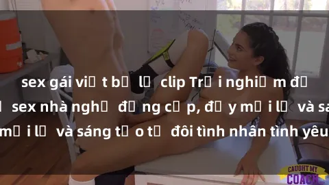 sex gái việt bị lộ clip Trải nghiệm đặc biệt với dịch vụ sex nhà nghỉ đẳng cấp, đầy mới lạ và sáng tạo từ đôi tình nhân tình yêu của bạn