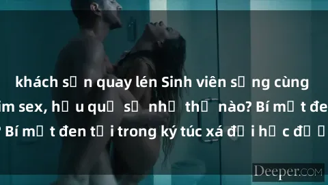 khách sạn quay lén Sinh viên sống cùng phòng quay lén phim sex, hậu quả sẽ như thế nào? Bí mật đen tối trong ký túc xá đại học được tiết lộ!