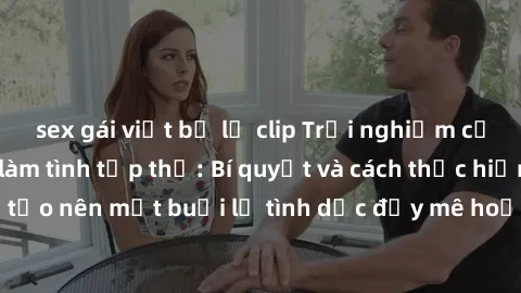 sex gái việt bị lộ clip Trải nghiệm cảm xúc mới lạ với làm tình tập thể: Bí quyết và cách thực hiện để tạo nên một buổi lễ tình dục đầy mê hoặc và mãn nhãn. Đừng bỏ lỡ!