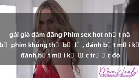 gái già dâm đãng Phim sex hot nhất năm  Top những bộ phim không thể bỏ lỡ, đánh bật mọi kỷ lục trước đó