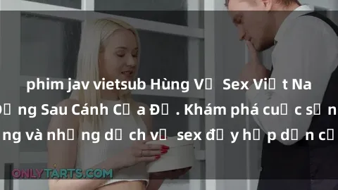phim jav vietsub Hùng Vỹ Sex Việt Nam: Những Bí Mật Đằng Sau Cánh Cửa Đỏ. Khám phá cuộc sống và những dịch vụ sex đầy hấp dẫn của người Việt Nam.