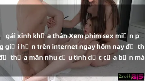 gái xinh khỏa thân Xem phim sex miễn phí hoàn toàn không giới hạn trên internet ngay hôm nay để thỏa mãn nhu cầu tình dục của bạn mà không tốn chi phí.