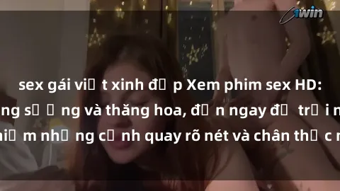 sex gái việt xinh đẹp Xem phim sex HD: Đỉnh cao của sự sung sướng và thăng hoa, đến ngay để trải nghiệm những cảnh quay rõ nét và chân thực nhất. Hãy cùng khám phá!