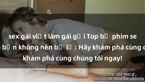 sex gái việt làm gái gọi Top bộ phim sex hay nhất mà bạn không nên bỏ lỡ: Hãy khám phá cùng chúng tôi ngay!