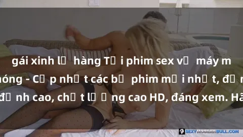 gái xinh lộ hàng Tải phim sex về máy miễn phí và nhanh chóng - Cập nhật các bộ phim mới nhất, đỉnh cao, chất lượng cao HD, đáng xem. Hãy trải nghiệm ngay!