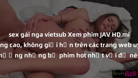 sex gái nga vietsub Xem phim JAV HD miễn phí chất lượng cao, không giới hạn trên các trang web uy tín. Yên tâm tận hưởng những bộ phim hot nhất với độ nét sắc sảo, đẹp mắt ngay tại nhà. Hãy trải nghiệ