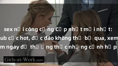 sex nơi công cộng Cập nhật mới nhất: Top phim JAV Vietsub cực hot, độc đáo không thể bỏ qua, xem ngay để thưởng thức những cảnh hấp dẫn và đầy kích thích!