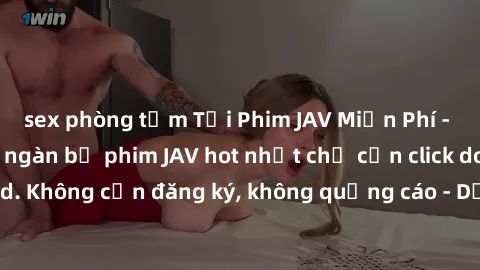 sex phòng tắm Tải Phim JAV Miễn Phí - Thưởng thức hàng ngàn bộ phim JAV hot nhất chỉ cần click download. Không cần đăng ký, không quảng cáo - Dễ dàng tải về và xem online!