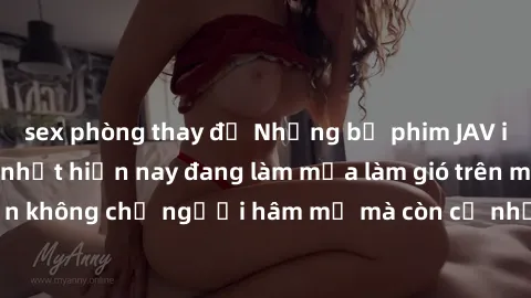 sex phòng thay đồ Những bộ phim JAV idol không che hot nhất hiện nay đang làm mưa làm gió trên mạng, hấp dẫn không chỉ người hâm mộ mà còn cả những ai mới tìm hiểu về thể loại này!
