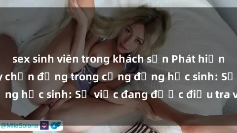 sex sinh viên trong khách sạn Phát hiện clip sex nữ sinh gây chấn động trong cộng đồng học sinh: Sự việc đang được điều tra và xử lý