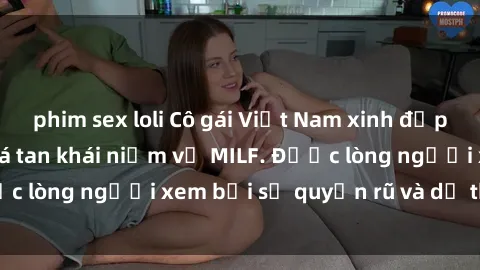 phim sex loli Cô gái Việt Nam xinh đẹp và gợi cảm làm xoá tan khái niệm về MILF. Được lòng người xem bởi sự quyến rũ và dễ thương.