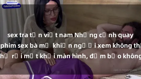 sex tra tấn việt nam Những cảnh quay nóng bỏng trong phim sex bà mẹ khiến người xem không thể rời mắt khỏi màn hình, đảm bảo không làm bạn thất vọng!