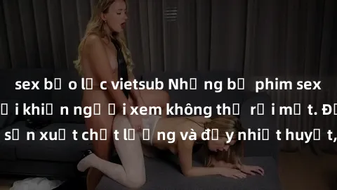sex bạo lực vietsub Những bộ phim sex của phụ nữ lớn tuổi khiến người xem không thể rời mắt. Được sản xuất chất lượng và đầy nhiệt huyết, đáng xem và trải nghiệm.