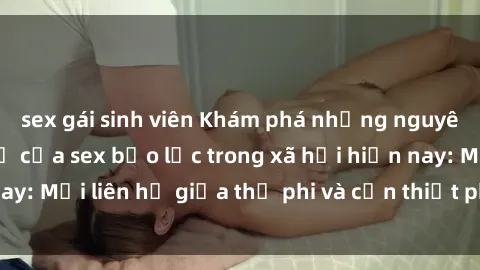 sex gái sinh viên Khám phá những nguyên nhân và hậu quả của sex bạo lực trong xã hội hiện nay: Mối liên hệ giữa thị phi và cần thiết phải ngăn chặn.