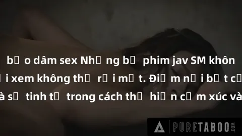 bạo dâm sex Những bộ phim jav SM không che khiến người xem không thể rời mắt. Điểm nổi bật của thể loại này là sự tinh tế trong cách thể hiện cảm xúc và sự hấp dẫn của những cảnh quay.