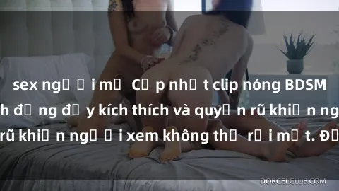 sex người mỹ Cập nhật clip nóng BDSM: Những pha hành động đầy kích thích và quyến rũ khiến người xem không thể rời mắt. Đừng bỏ lỡ!