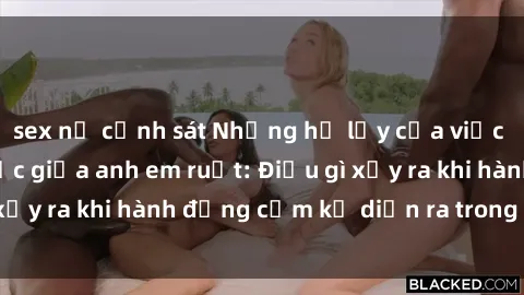 sex nữ cảnh sát Những hệ lụy của việc có quan hệ tình dục giữa anh em ruột: Điều gì xảy ra khi hành động cấm kỵ diễn ra trong gia đình?