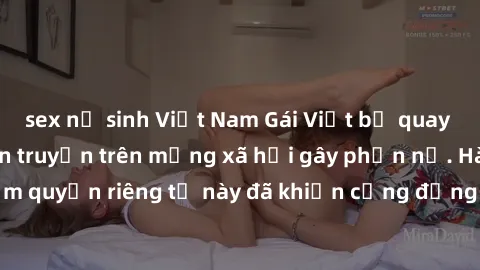 sex nữ sinh Việt Nam Gái Việt bị quay lén khi tắm, clip lan truyền trên mạng xã hội gây phẫn nộ. Hành động vi phạm quyền riêng tư này đã khiến cộng đồng mạng bức xúc và đòi trừng phạt thật nghiêm khắc