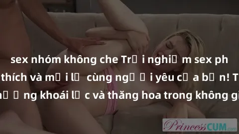 sex nhóm không che Trải nghiệm sex phòng tắm đầy kích thích và mới lạ cùng người yêu của bạn! Tận hưởng khoái lạc và thăng hoa trong không gian tắm ấm áp và gợi cảm.