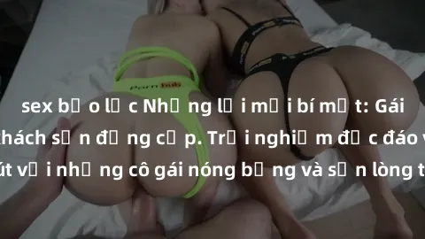 sex bạo lực Những lời mời bí mật: Gái Việt làm tình ở khách sạn đẳng cấp. Trải nghiệm độc đáo và cuốn hút với những cô gái nóng bỏng và sẵn lòng thỏa mãn mọi nhu cầu của bạn.