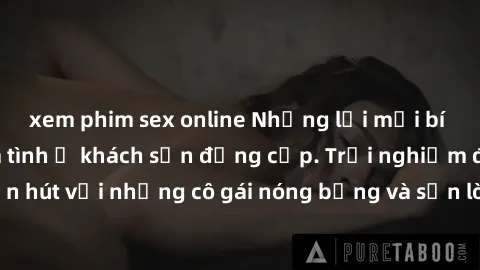 xem phim sex online Những lời mời bí mật: Gái Việt làm tình ở khách sạn đẳng cấp. Trải nghiệm độc đáo và cuốn hút với những cô gái nóng bỏng và sẵn lòng thỏa mãn mọi nhu cầu của bạn.