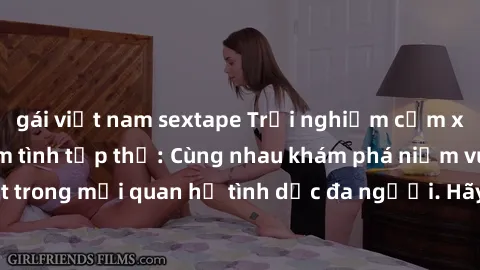 gái việt nam sextape Trải nghiệm cảm xúc mới mẻ với làm tình tập thể: Cùng nhau khám phá niềm vui và sự mãnh liệt trong mối quan hệ tình dục đa người. Hãy thử ngay để biết cảm giác thú vị này!