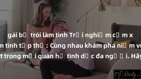 gái bị trói làm tình Trải nghiệm cảm xúc mới mẻ với làm tình tập thể: Cùng nhau khám phá niềm vui và sự mãnh liệt trong mối quan hệ tình dục đa người. Hãy thử ngay để biết cảm giác thú vị này!