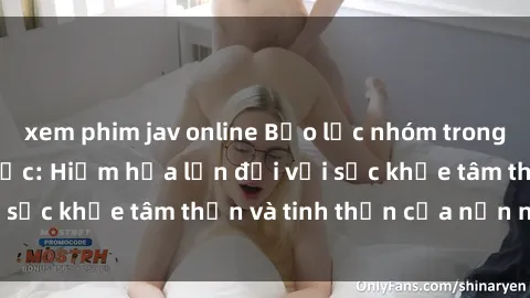 xem phim jav online Bạo lực nhóm trong các hành vi tình dục: Hiểm họa lớn đối với sức khỏe tâm thần và tinh thần của nạn nhân.