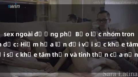 sex ngoài đường phố Bạo lực nhóm trong các hành vi tình dục: Hiểm họa lớn đối với sức khỏe tâm thần và tinh thần của nạn nhân.