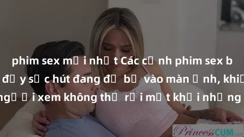 phim sex mới nhất Các cảnh phim sex bukkake hấp dẫn và đầy sức hút đang đổ bộ vào màn ảnh, khiến người xem không thể rời mắt khỏi những cảnh quay đầy kích thích.