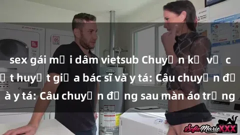 sex gái mại dâm vietsub Chuyện kể về cuộc tình đầy nhiệt huyết giữa bác sĩ và y tá: Câu chuyện đằng sau màn áo trắng
