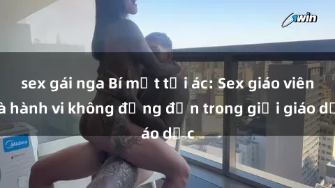 sex gái nga Bí mật tội ác: Sex giáo viên và hành vi không đứng đắn trong giới giáo dục