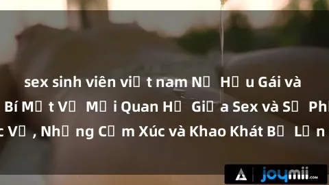 sex sinh viên việt nam Nữ Hầu Gái và Cuộc Sống Của Họ: Bí Mật Về Mối Quan Hệ Giữa Sex và Sự Phục Vụ, Những Cảm Xúc và Khao Khát Bị Lẫn Lộn Trong Lĩnh Vực Này.