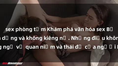 sex phòng tắm Khám phá văn hóa sex Bắc Âu: Sự tự do, đa dạng và không kiêng nể. Những điều không ngờ về quan niệm và thái độ của người Bắc Âu đối với tình dục.