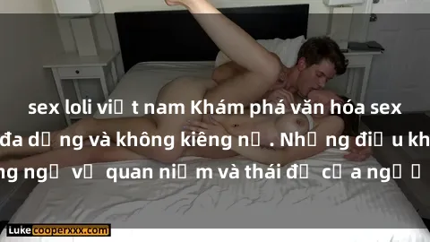 sex loli việt nam Khám phá văn hóa sex Bắc Âu: Sự tự do, đa dạng và không kiêng nể. Những điều không ngờ về quan niệm và thái độ của người Bắc Âu đối với tình dục.