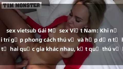 sex vietsub Gái Mỹ sex Việt Nam: Khi nền công nghiệp giải trí gặp phong cách thú vị và hấp dẫn từ hai quốc gia khác nhau, kết quả thú vị không thể bỏ qua.
