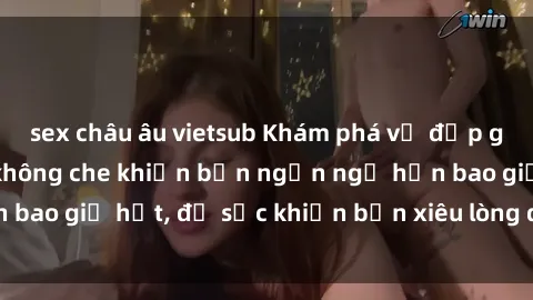 sex châu âu vietsub Khám phá vẻ đẹp gái Việt Nam nude không che khiến bạn ngẩn ngơ hơn bao giờ hết, đủ sức khiến bạn xiêu lòng đến ngất ngây