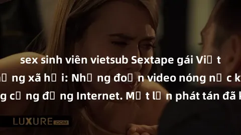 sex sinh viên vietsub Sextape gái Việt Nam gây sốt trên mạng xã hội: Những đoạn video nóng nực kỳ gây chấn động cộng đồng Internet. Một lần phát tán đã khiến người xem không thể rời mắt.