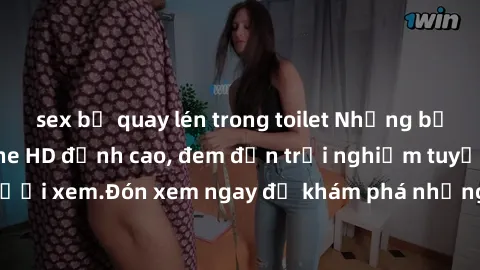 sex bị quay lén trong toilet Những bộ phim sex không che HD đỉnh cao, đem đến trải nghiệm tuyệt vời cho người xem.Đón xem ngay để khám phá những cảnh quay đẹp mắt và kích thích.