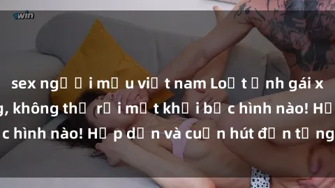 sex người mẫu việt nam Loạt ảnh gái xinh sex nóng bỏng, không thể rời mắt khỏi bức hình nào! Hấp dẫn và cuốn hút đến từng chi tiết.