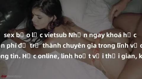 sex bạo lực vietsub Nhận ngay khoá học lập trình Java miễn phí để trở thành chuyên gia trong lĩnh vực công nghệ thông tin. Học online, linh hoạt với thời gian, không giới hạn địa điểm. Đăng ký ngay!