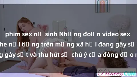 phim sex nữ sinh Những đoạn video sex Việt Nam không che nổi tiếng trên mạng xã hội đang gây sốt và thu hút sự chú ý của đông đảo người xem.