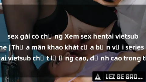sex gái có chồng Xem sex hentai vietsub cực hot, không che | Thỏa mãn khao khát của bạn với series hentai vietsub chất lượng cao, đỉnh cao trong thể loại anime không che.