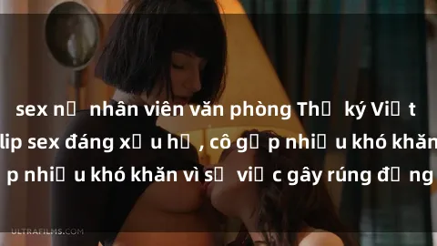 sex nữ nhân viên văn phòng Thư ký Việt Nam bị phát tán clip sex đáng xấu hổ, cô gặp nhiều khó khăn vì sự việc gây rúng động này.