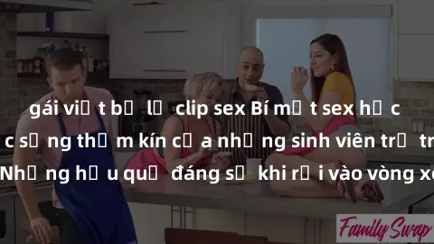 gái việt bị lộ clip sex Bí mật sex học sinh không che: Cuộc sống thầm kín của những sinh viên trẻ trên trường. Những hậu quả đáng sợ khi rơi vào vòng xoáy của tình dục từ tuổi mới lớn.